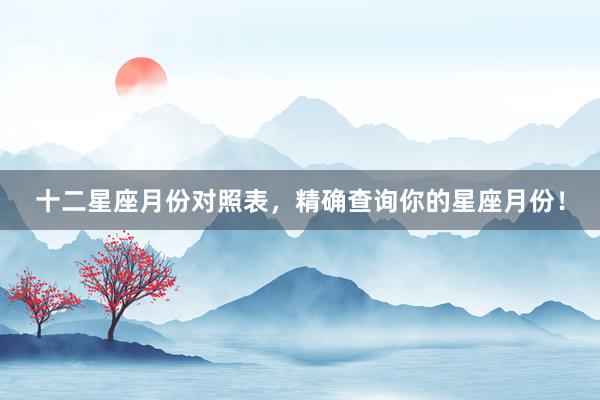 十二星座月份对照表，精确查询你的星座月份！