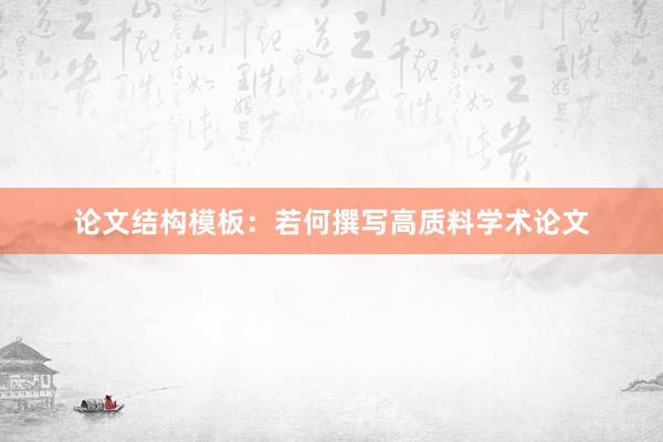 论文结构模板：若何撰写高质料学术论文