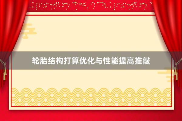 轮胎结构打算优化与性能提高推敲