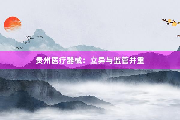 贵州医疗器械：立异与监管并重